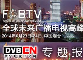 全球未来广播电视高峰论坛FOBTV2014——DVBCN专题报道