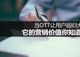 【深度】当OTT让用户回归大屏，它的营销价值你知道多少？
