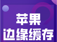 苹果推出“边缘缓存”服务，帮助iOS生态下的公司用更快的速度向用户发送内容