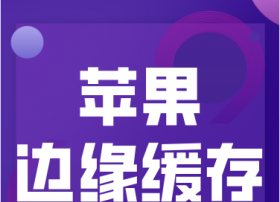 苹果推出“边缘缓存”服务，帮助iOS生态下的公司用更快的速度向用户发送内容