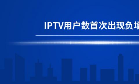 【机会】IPTV用户数首现负增长，行业触达天花板！！