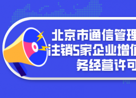 北京市通信管理局：拟注销5家企业增值电信业务经营许可证