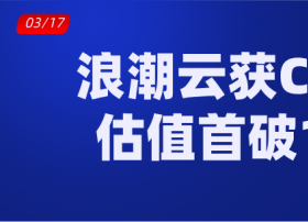 浪潮云宣布完成C轮融资，估值首次突破100亿，计划2020登陆科创板