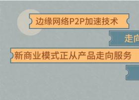 VideoX学院 | 边缘网络P2P加速技术 走向普及应用