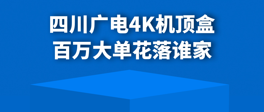 四川广电100万台4K机顶盒采购，均价160元/台