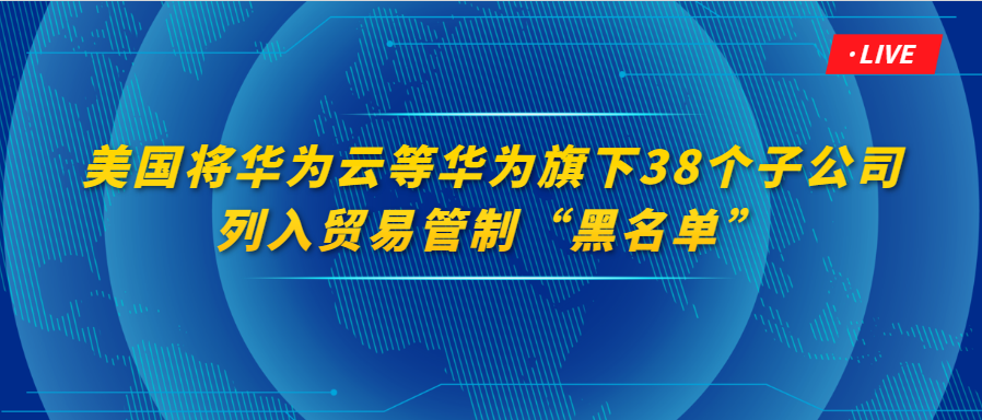 美国将华为云等华为旗下21个国家的38个子公司列入贸易管制“黑名单”