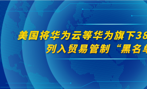 美国将华为<font color=red>云</font>等华为旗下21个国家的38个子公司列入贸易管制“黑名单”