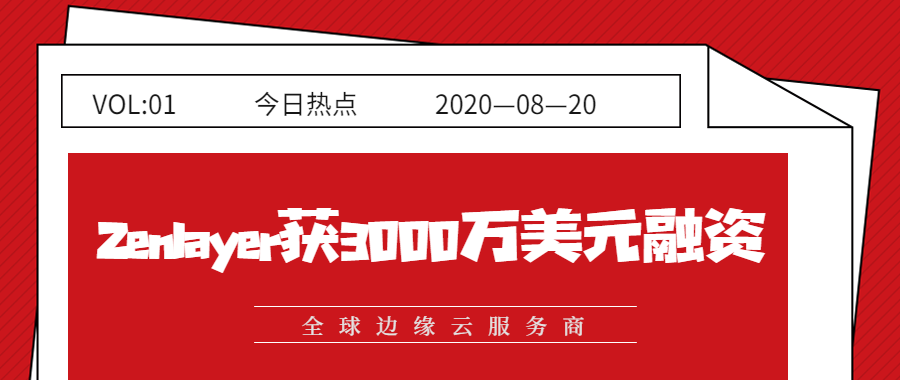 全球边缘云服务商Zenlayer完成3000万美元融资