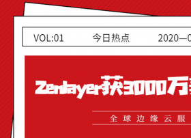 全球边缘云服务商Zenlayer完成3000万美元融资
