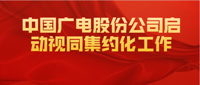 “全国一网”股份公司启动视听内容集约化工作！5月开始内容招标！