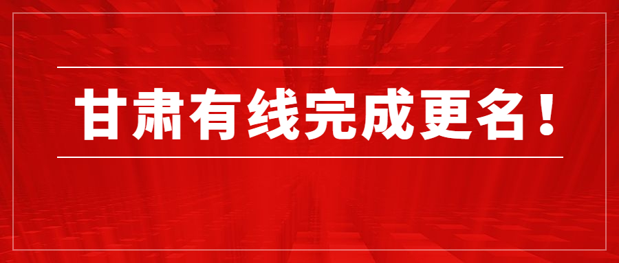 第五家省网公司完成更名！中国广电甘肃网络股份有限公司