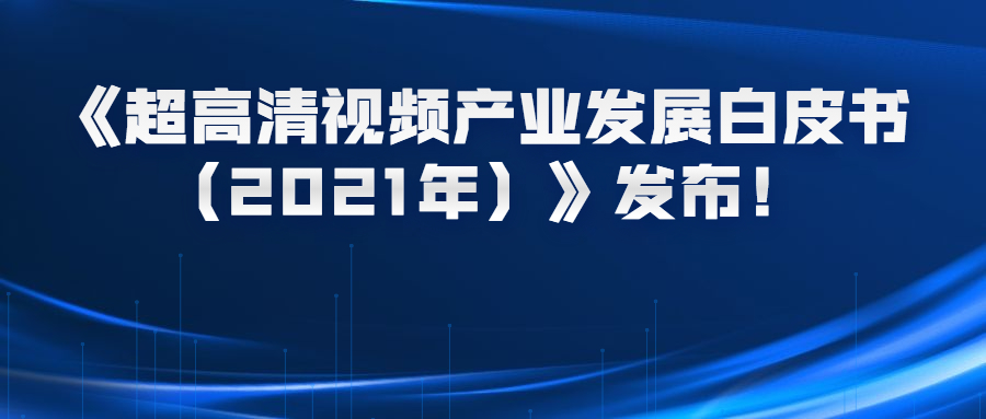 8K时代有望提前到来？看《超高清视频产业发展白皮书（2021年）》了解！