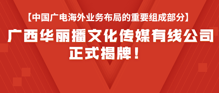 中国广电全资子公司中广电国际控股公司“广西华丽播公司”正式揭牌！