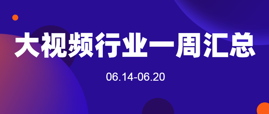 2021年大视频行业政策及工作动态报告（06.14-06.20）