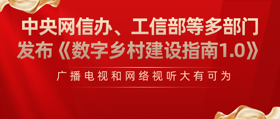 中央网信办、工信部等多部门发布《数字乡村建设指南1.0》，广播电视和网络视听大有可为！