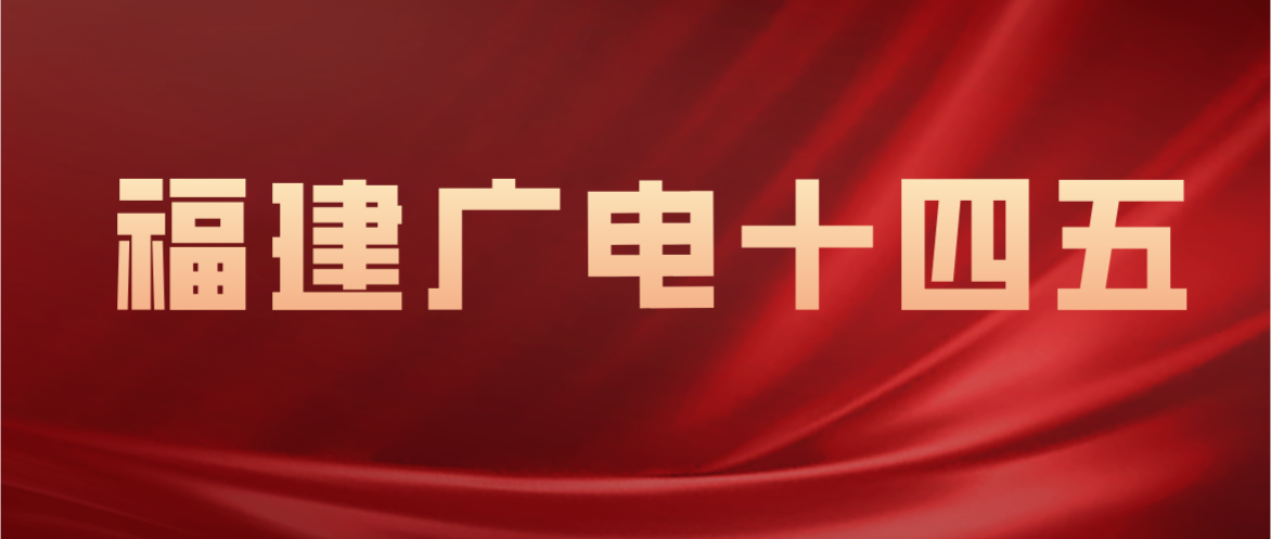 福建广电“十四五”：支持福建省网192放号，完成“七横七纵”区域骨干建设任务