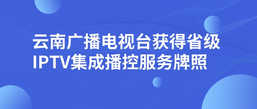 云南广播电视台获得省级IPTV集成播控服务牌照