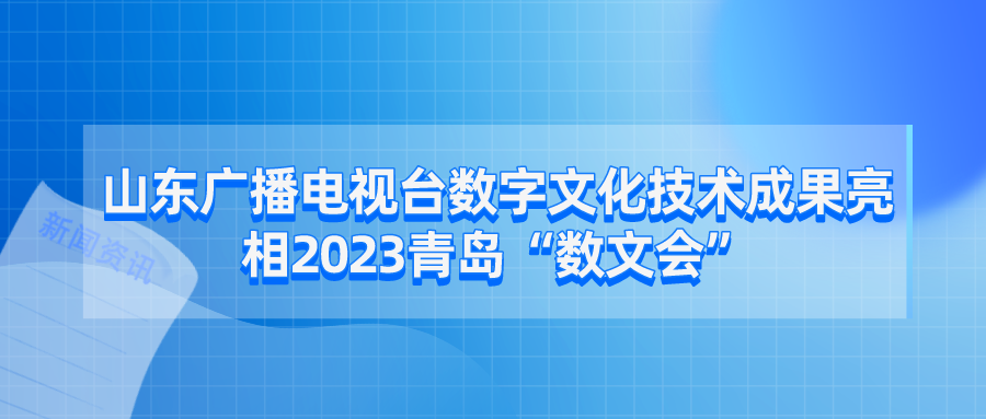 山东广播电视台数字文化技术成果亮相2023青岛“数文会”