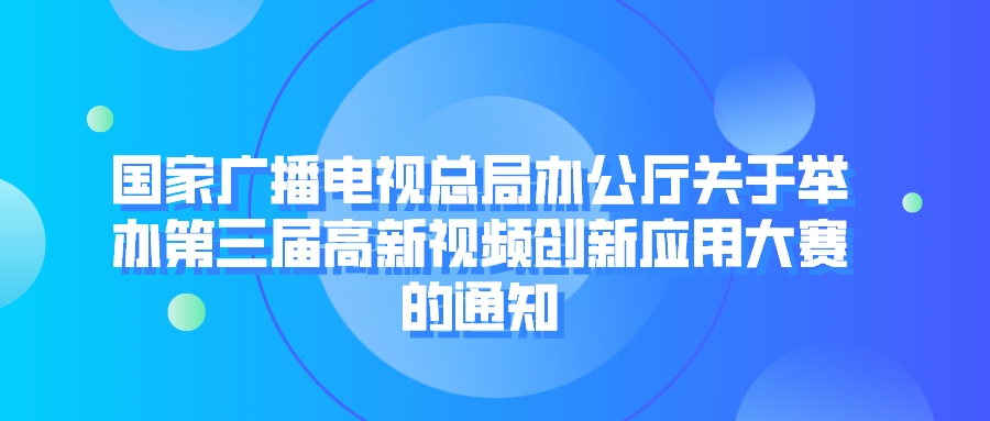 国家广播电视总局办公厅关于举办第三届高新视频创新应用大赛的通知