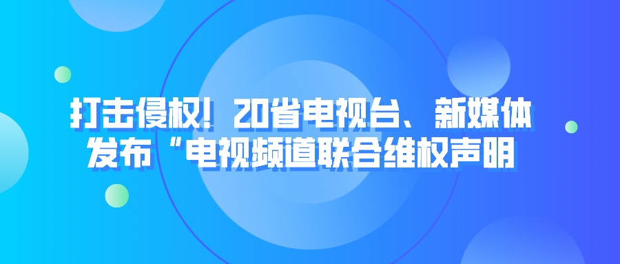 打击侵权！20省电视台、新媒体发布“电视频道联合维权声明