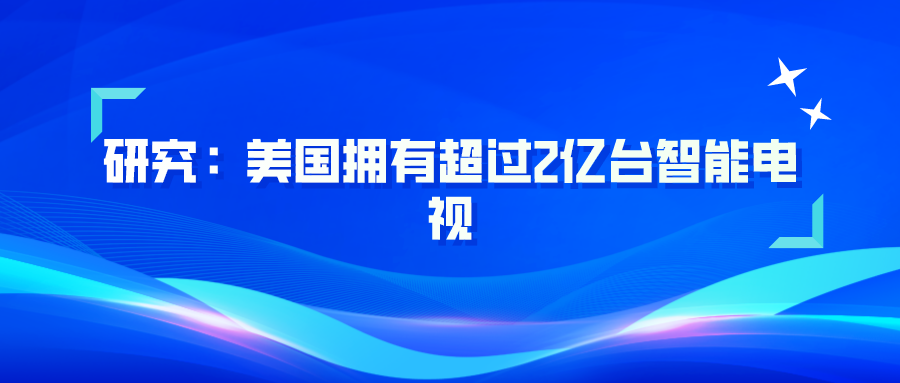 研究：美国拥有超过2亿台智能电视