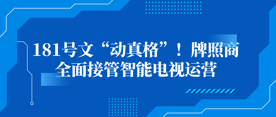 181号文“动真格”！牌照商全面接管智能电视运营