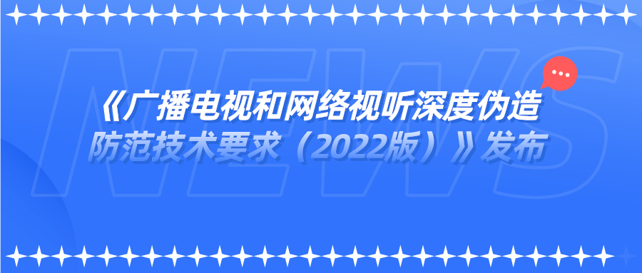 《广播电视和网络视听深度伪造 防范技术要求（2022版）》发布