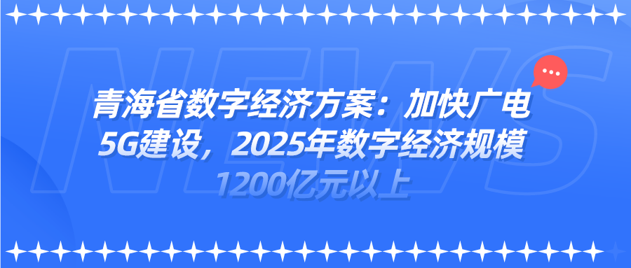 青海省数字经济方案：加快广电5G建设<font color=red><font color=red>，</font></font>2025年数字经济规模1200亿元以上