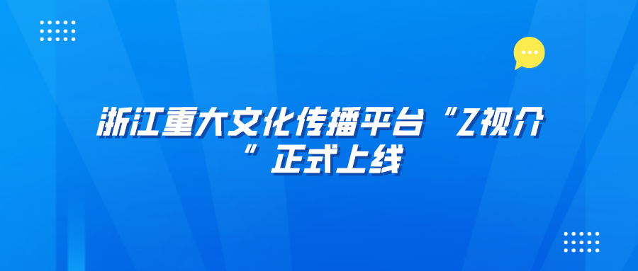 浙江重大文化传播平台“Z视介”正式上线