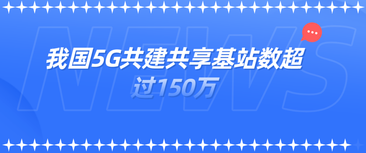 我国5G共建共享基站数超过150万，5G移动电话用户数达6.2亿