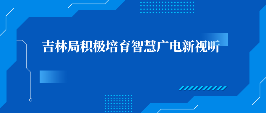 吉林局积极培育智慧广电新视听