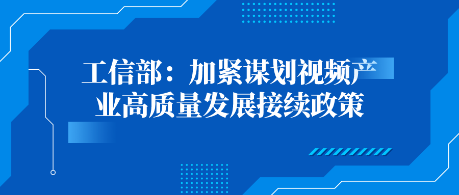 工信部：加紧谋划视频产业高质量发展接续政策