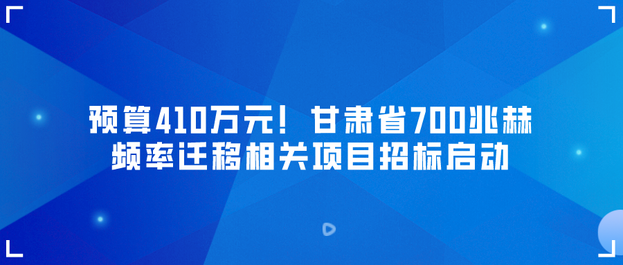 预算410万元！甘肃省700兆赫频率迁移相关项目招标启动