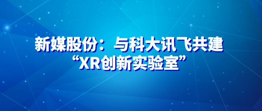 新媒股份：与科大讯飞共建“XR创新实验室”
