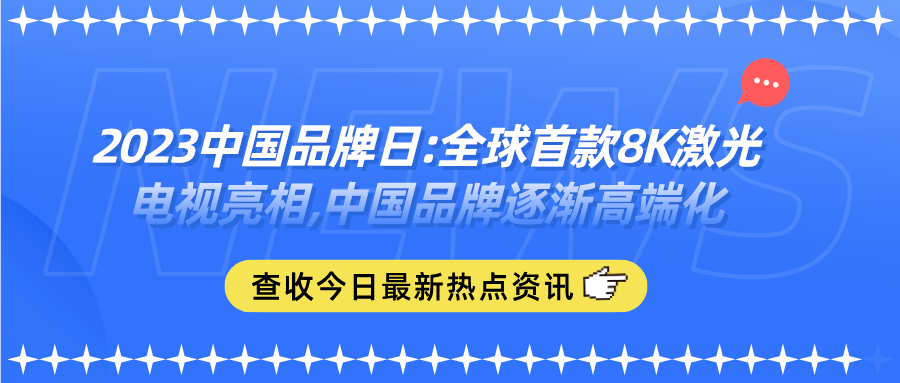 2023中国品牌日:全球首款8K激光电视亮相,中国品牌逐渐高端化