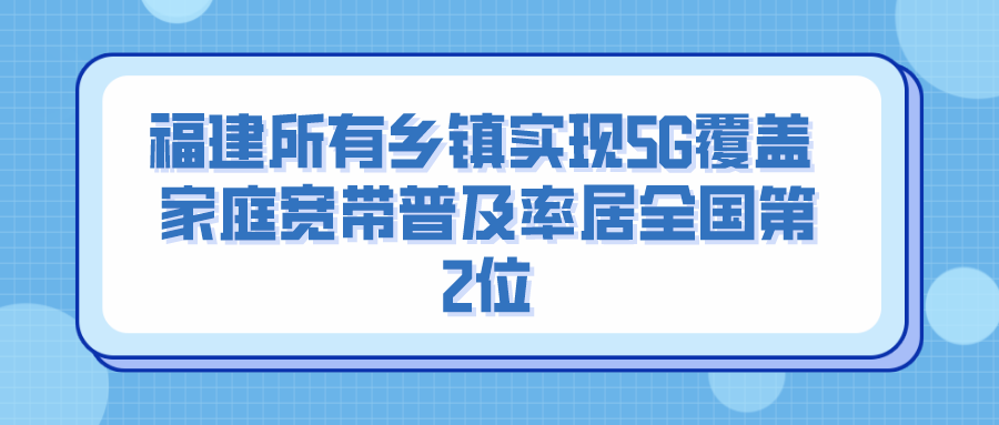 福建所有乡镇实现5G覆盖 家庭宽带普及率居全国第2位