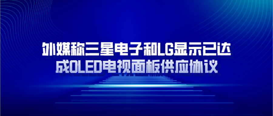 外媒称三星电子和LG显示已达成OLED电视面板供应协议