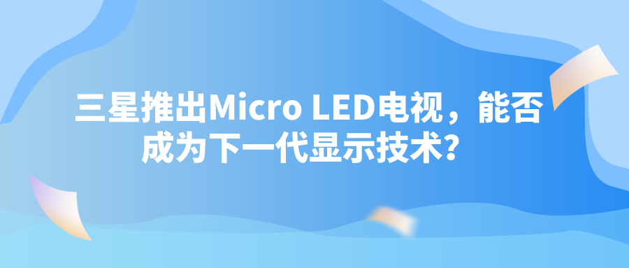 三星推出Micro LED电视，能否成为下一代显示技术？