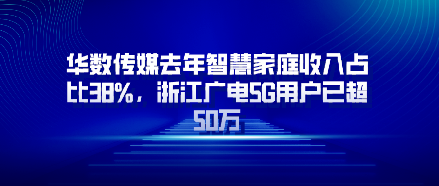 华数传媒去年智慧家庭收入占比38%，浙江广电5G用户已超50万