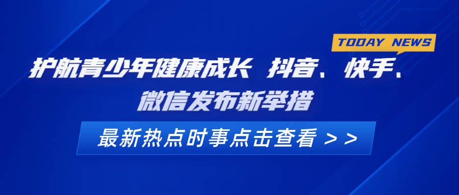 护航青少年健康成长 抖音、快手、微信发布新举措