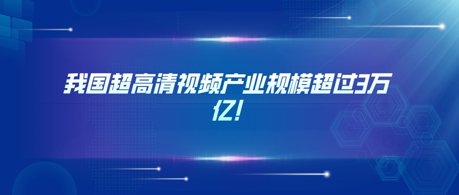 我国超高清视频产业规模超过3万亿!