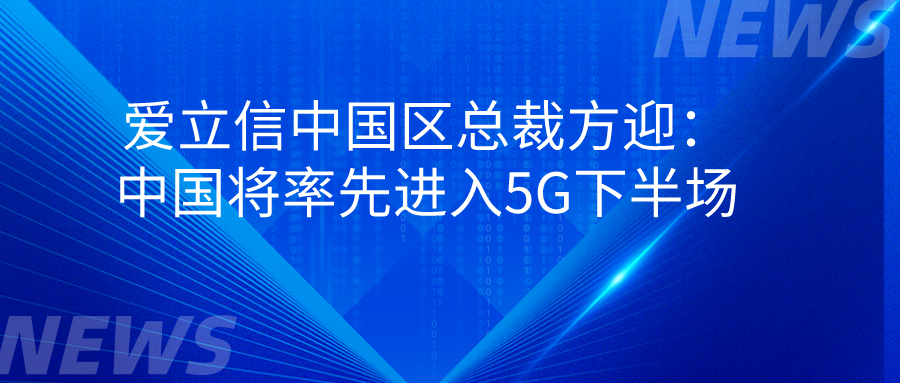 爱立信中国区总裁方迎:中国将率先进入5G下半场