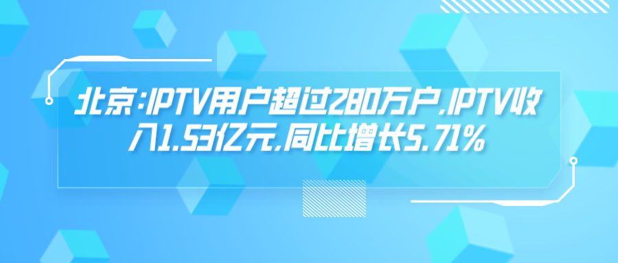 北京:IPTV用户超过280万户,IPTV收入1.53亿元,同比增长5.71%
