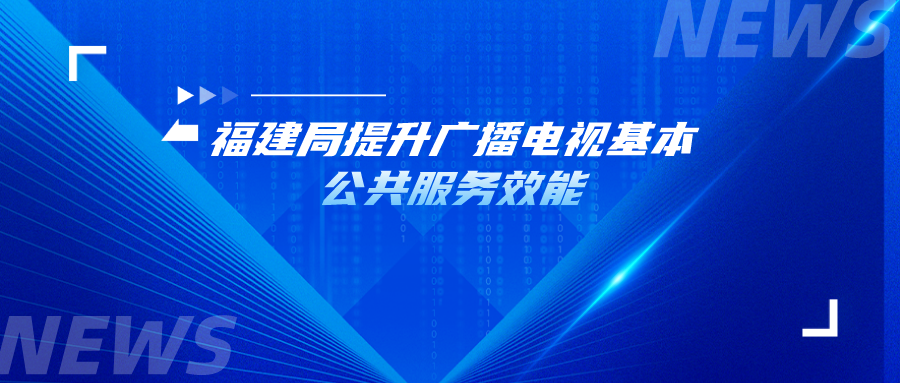 福建局提升广播电视基本公共服务效能