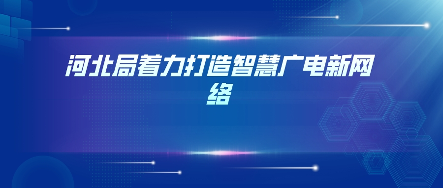 河北局着力打造智慧广电新网络