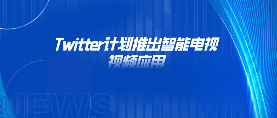 Twitter计划推出智能电视视频应用