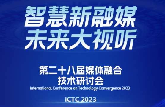 第二十八届媒体融合技术研讨会（ICTC2023）会议日程发布