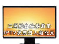 三网融合尘埃落定IPTV发展进入新纪元