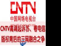 CNTV高调起诉苏、粤电信 版权背后的三网融合之争