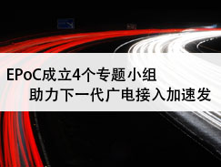 EPoC成立4个专题小组，助力下一代广电接入加速发展